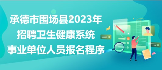 承德市圍場縣2023年招聘衛(wèi)生健康系統(tǒng)事業(yè)單位人員報(bào)名程序