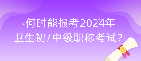 何時(shí)能報(bào)考2024年衛(wèi)生初中級(jí)職稱考試？