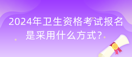 2024年衛(wèi)生資格考試報(bào)名是采用什么方式？