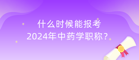 什么時(shí)候能報(bào)考2024年中藥學(xué)職稱？