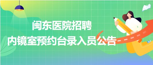 福建省寧德市閩東醫(yī)院2023年招聘內(nèi)鏡室預(yù)約臺錄入員公告