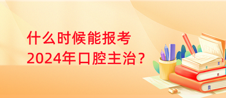 什么時候能報考2024年口腔主治？