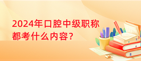 2024年口腔中級職稱都考什么內(nèi)容？