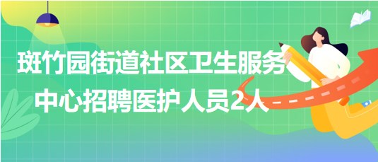 四川省成都市斑竹園街道社區(qū)衛(wèi)生服務(wù)中心招聘醫(yī)護人員2人