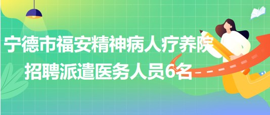 寧德市福安精神病人療養(yǎng)院2023年招聘派遣醫(yī)務(wù)人員6名