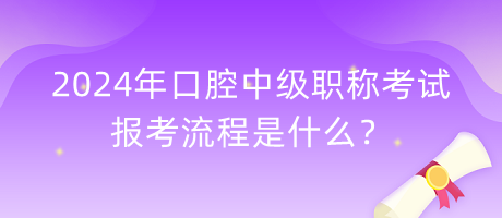 2024年口腔中級職稱考試報考流程是什么？