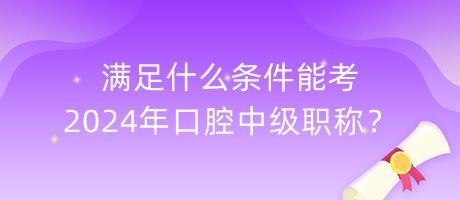 滿足什么條件能考2024年口腔中級職稱？