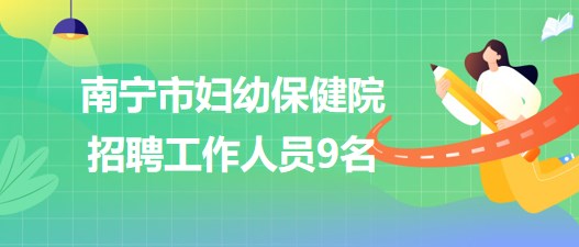 廣西南寧市婦幼保健院2023年8月招聘工作人員9名