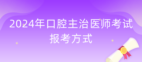 2024年口腔主治醫(yī)師報考方式什么？