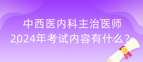 中西醫(yī)內(nèi)科主治醫(yī)師2024年考試內(nèi)容有什么？