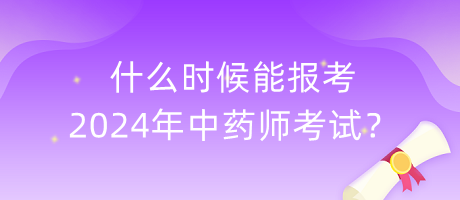 什么時(shí)候能報(bào)考2024年中藥師考試？