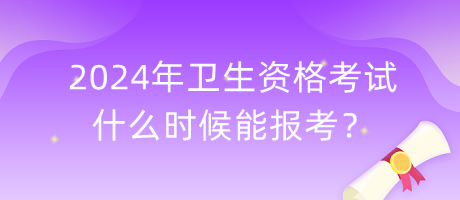 2024年衛(wèi)生資格考試什么時(shí)候能報(bào)考？