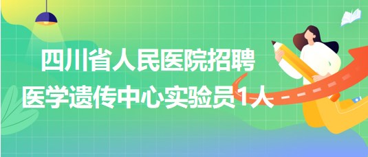 四川省人民醫(yī)院2023年招聘醫(yī)學(xué)遺傳中心實(shí)驗(yàn)員1人