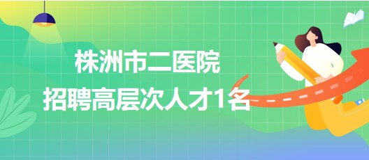 湖南省株洲市二醫(yī)院2023年9月招聘高層次人才1名