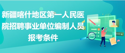 新疆喀什地區(qū)第一人民醫(yī)院招聘事業(yè)單位編制人員報考條件