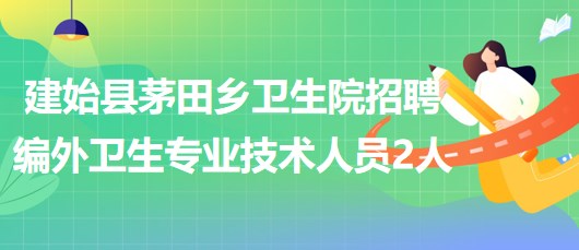 湖北省恩施州建始縣茅田鄉(xiāng)衛(wèi)生院招聘編外衛(wèi)生專業(yè)技術人員2人