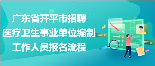 廣東省開平市招聘醫(yī)療衛(wèi)生事業(yè)單位編制工作人員報(bào)名流程