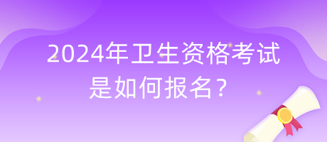 2024年衛(wèi)生資格考試是如何報(bào)名？