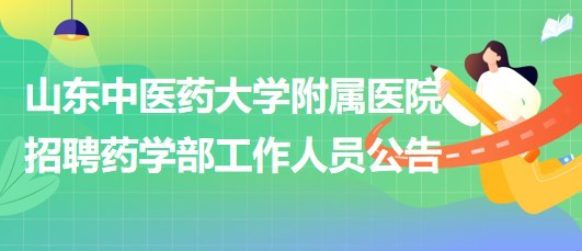 山東中醫(yī)藥大學附屬醫(yī)院2023年9月招聘藥學部工作人員公告