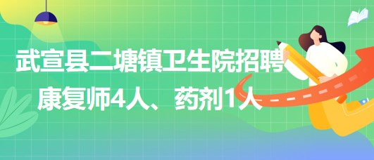 來(lái)賓市武宣縣二塘鎮(zhèn)衛(wèi)生院2023年招聘康復(fù)師4人、藥劑1人