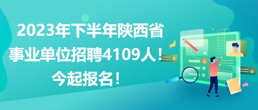 2023年下半年陜西省事業(yè)單位招聘4109人！今起報名！