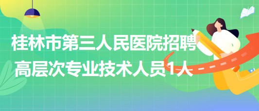 桂林市第三人民醫(yī)院2023年招聘高層次專(zhuān)業(yè)技術(shù)人員1人