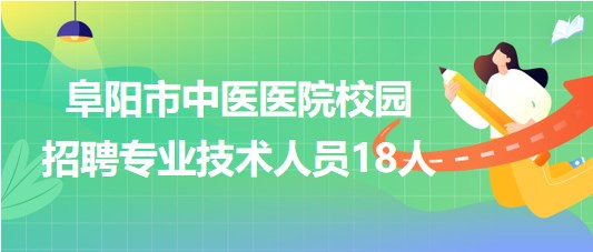 安徽省阜陽(yáng)市中醫(yī)醫(yī)院2023年校園招聘專(zhuān)業(yè)技術(shù)人員18人