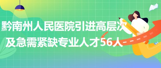 黔南州人民醫(yī)院2023年引進高層次及急需緊缺專業(yè)人才56人