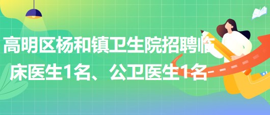 廣東省佛山市高明區(qū)楊和鎮(zhèn)衛(wèi)生院招聘臨床醫(yī)生1名、公衛(wèi)醫(yī)生1名