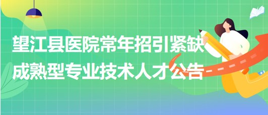 安徽省安慶市望江縣醫(yī)院常年招引緊缺成熟型專(zhuān)業(yè)技術(shù)人才公告