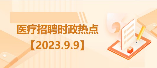 醫(yī)療衛(wèi)生招聘時事政治：2023年9月9日時政熱點(diǎn)整理