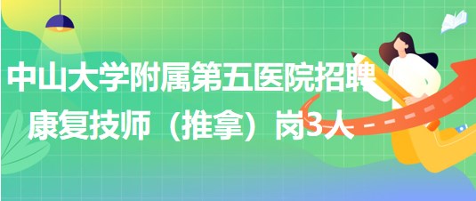 中山大學附屬第五醫(yī)院2023年9月招聘康復技師（推拿）崗3人