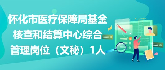 懷化市醫(yī)療保障局基金核查和結算中心綜合管理崗位（文秘）1人