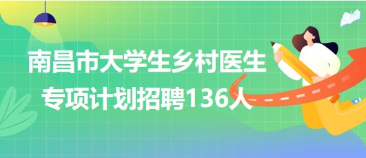 江西省南昌市2023年大學(xué)生鄉(xiāng)村醫(yī)生專項計劃招聘136人