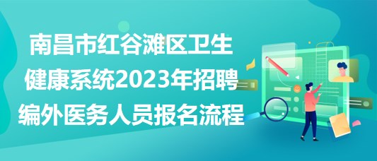 南昌市紅谷灘區(qū)衛(wèi)生健康系統(tǒng)2023年招聘編外醫(yī)務(wù)人員報(bào)名流程