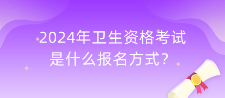 2024年衛(wèi)生資格考試是什么報名方式？