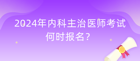 2024年內(nèi)科主治醫(yī)師考試何時(shí)報(bào)名？