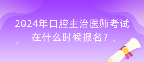 2024年口腔主治醫(yī)師考試在什么時候報名？