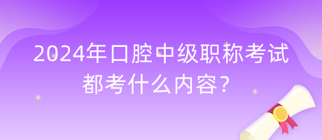 2024年口腔中級職稱考試都考什么內(nèi)容？
