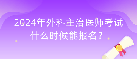 2024年外科主治醫(yī)師考試什么時候能報名？