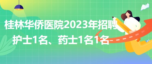 桂林華僑醫(yī)院2023年招聘護(hù)士1名、藥士1名1名