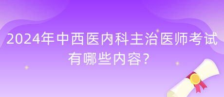 2024年中西醫(yī)內(nèi)科主治醫(yī)師考試有哪些內(nèi)容？