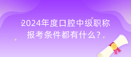 2024年度口腔中級(jí)職稱報(bào)考條件都有什么？