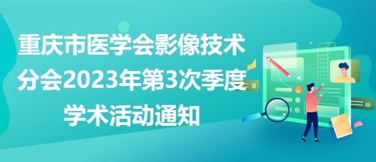 重慶市醫(yī)學會影像技術(shù)分會2023年第3次季度學術(shù)活動通知