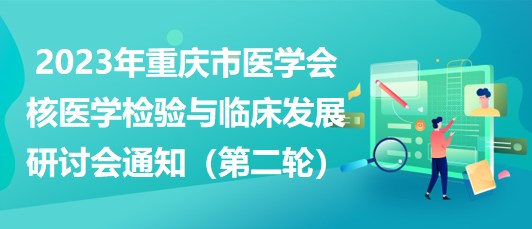 2023年重慶市醫(yī)學(xué)會核醫(yī)學(xué)檢驗與臨床發(fā)展研討會通知（第二輪）