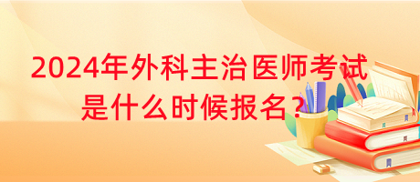 2024年外科主治醫(yī)師考試是什么時(shí)候報(bào)名？