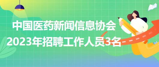 中國醫(yī)藥新聞信息協(xié)會(huì)2023年招聘工作人員3名