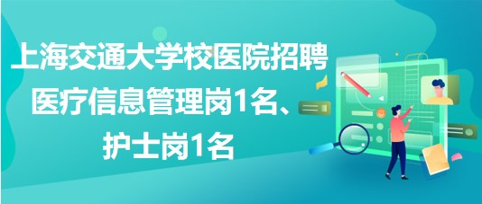 上海交通大學校醫(yī)院招聘醫(yī)療信息管理崗1名、護士崗1名