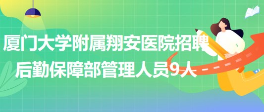 廈門(mén)大學(xué)附屬翔安醫(yī)院2023年招聘后勤保障部管理人員9人