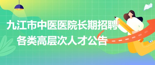 江西省九江市中醫(yī)醫(yī)院2023年長(zhǎng)期招聘各類(lèi)高層次人才公告